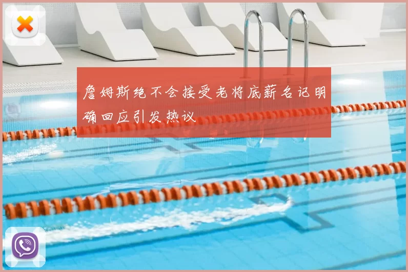 詹姆斯绝不会接受老将底薪名记明确回应引发热议