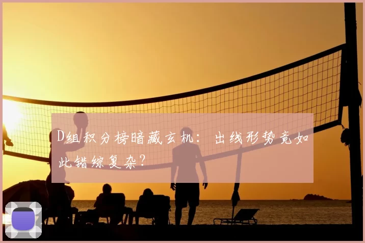 D组积分榜暗藏玄机：出线形势竟如此错综复杂？