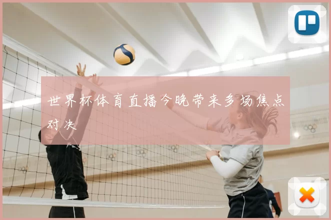 世界杯体育直播今晚带来多场焦点对决