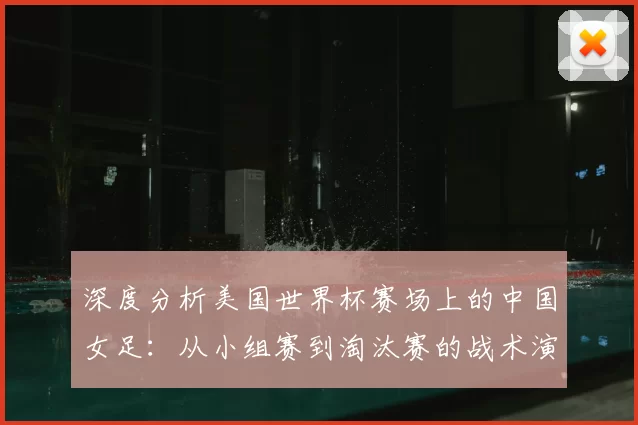 深度分析美国世界杯赛场上的中国女足:从小组赛到淘汰赛的战术演进