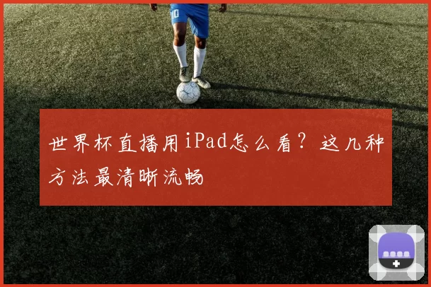 世界杯直播用iPad怎么看?这几种方法最清晰流畅