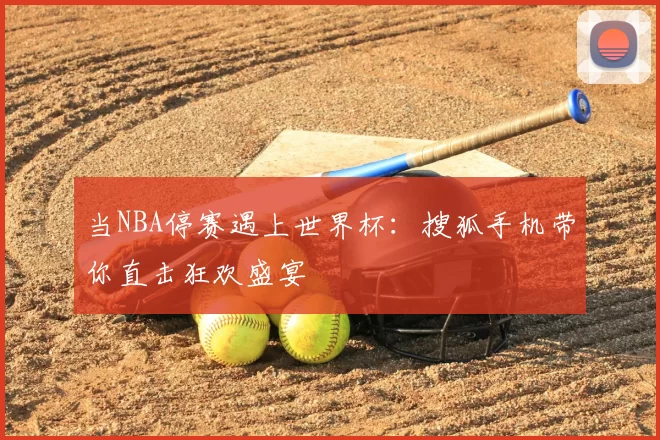 当NBA停赛遇上世界杯：搜狐手机带你直击狂欢盛宴