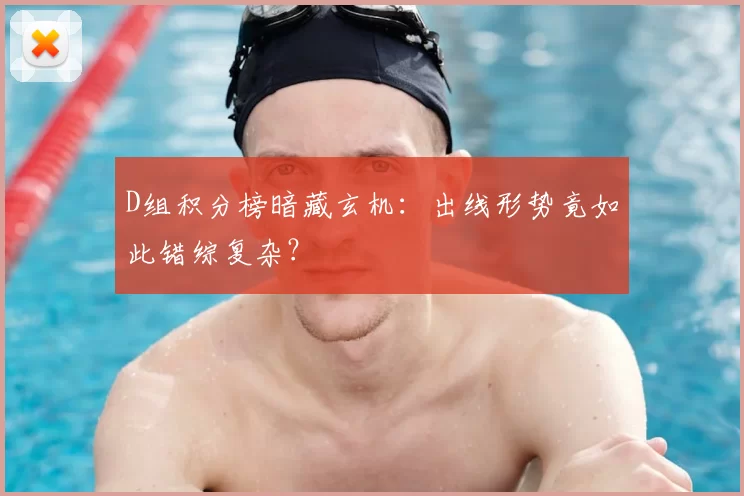 D组积分榜暗藏玄机：出线形势竟如此错综复杂？