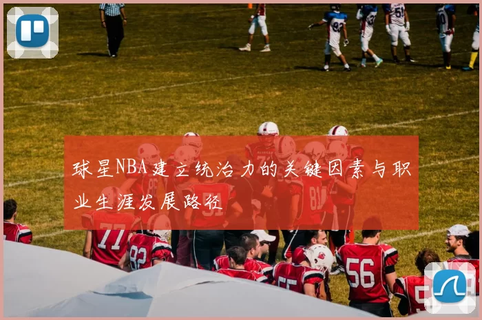 球星NBA建立统治力的关键因素与职业生涯发展路径