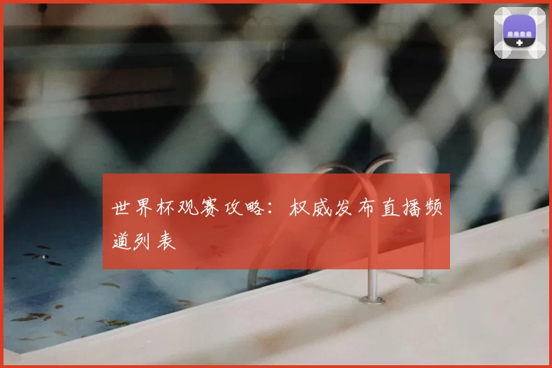 世界杯观赛攻略：权威发布直播频道列表
