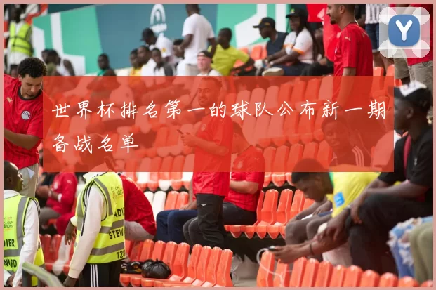 世界杯排名第一的球队公布新一期备战名单