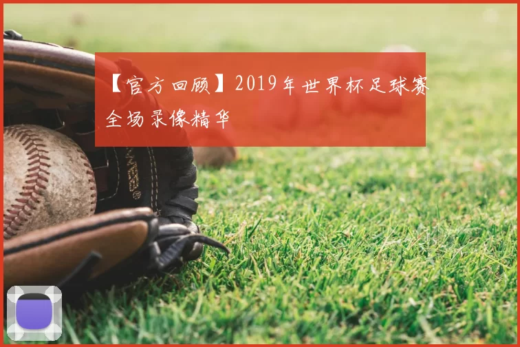 【官方回顾】2019年世界杯足球赛全场录像精华