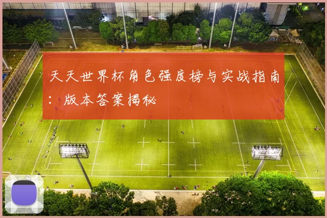 天天世界杯角色强度榜与实战指南：版本答案揭秘