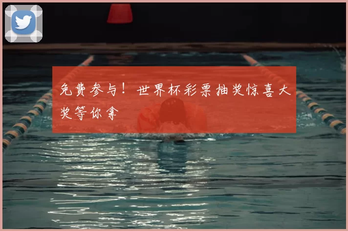 免费参与！世界杯彩票抽奖惊喜大奖等你拿