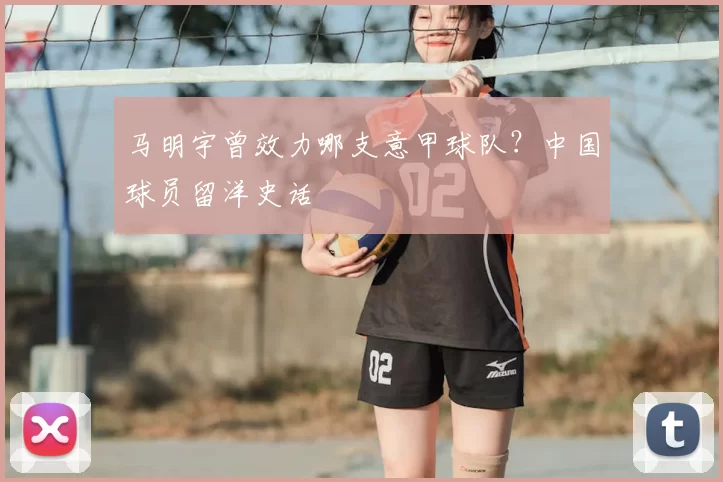 马明宇曾效力哪支意甲球队？中国球员留洋史话