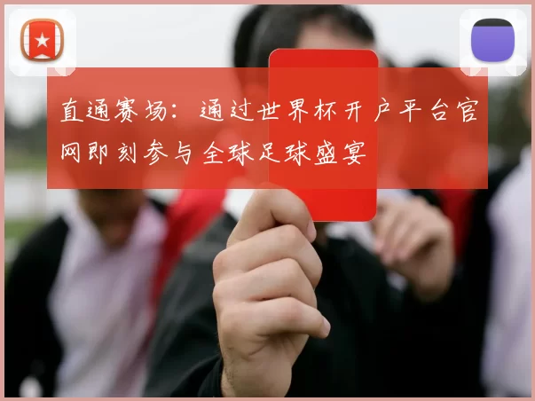 直通赛场:通过世界杯开户平台官网即刻参与全球足球盛宴