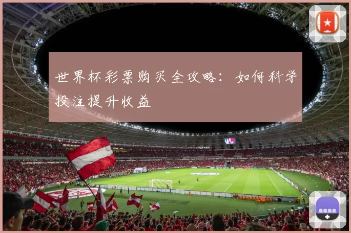 世界杯彩票购买全攻略：如何科学投注提升收益