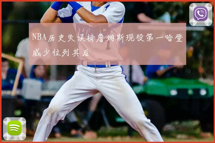 NBA历史失误榜詹姆斯现役第一哈登威少位列其后