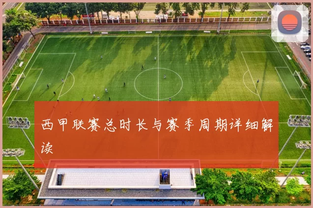西甲联赛总时长与赛季周期详细解读