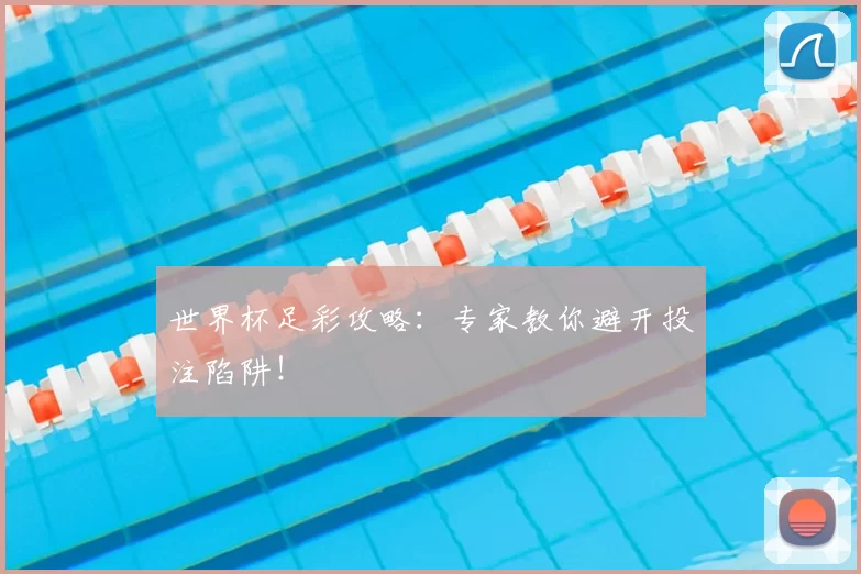 世界杯足彩攻略：专家教你避开投注陷阱！