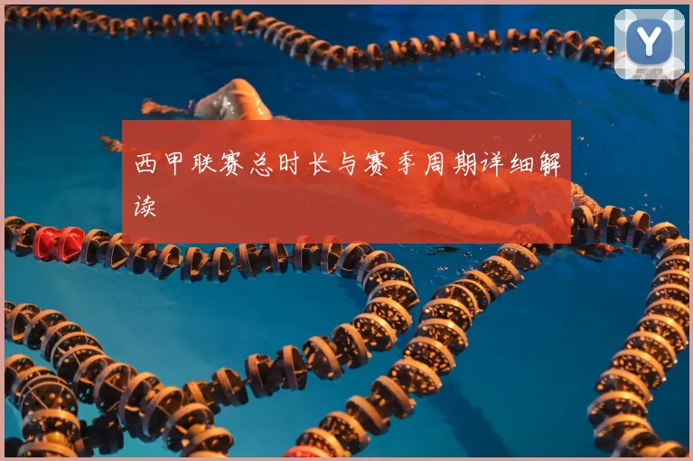 西甲联赛总时长与赛季周期详细解读
