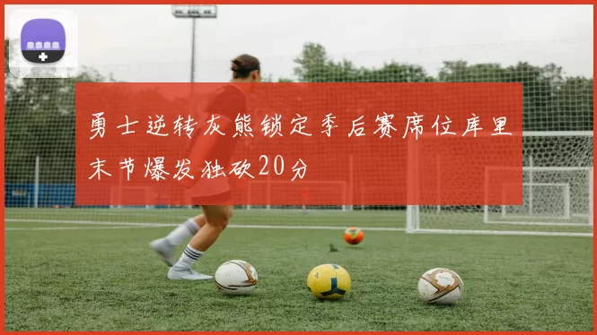 勇士逆转灰熊锁定季后赛席位库里末节爆发独砍20分