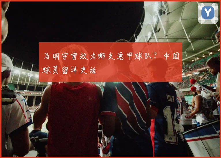 马明宇曾效力哪支意甲球队?中国球员留洋史话