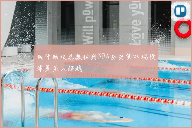 纳什助攻总数位列NBA历史第四现役球员无人超越