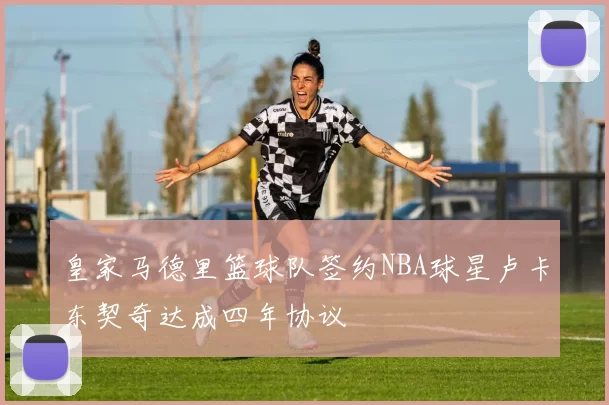 皇家马德里篮球队签约NBA球星卢卡东契奇达成四年协议