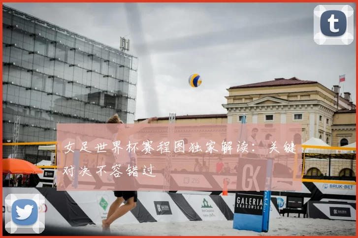 女足世界杯赛程图独家解读:关键对决不容错过