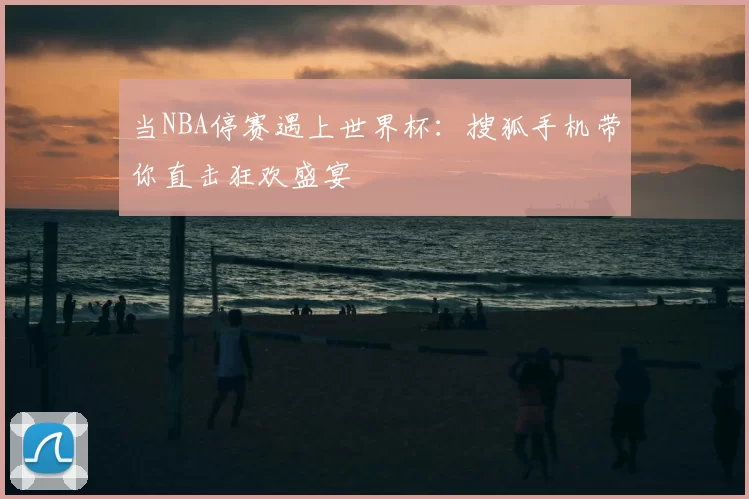当NBA停赛遇上世界杯:搜狐手机带你直击狂欢盛宴