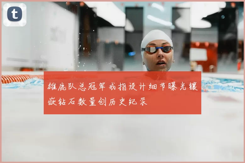 雄鹿队总冠军戒指设计细节曝光镶嵌钻石数量创历史纪录