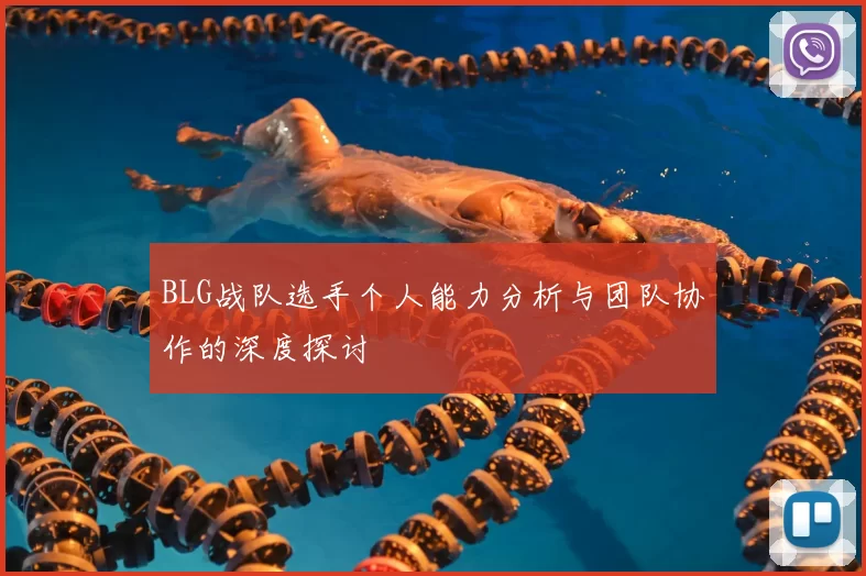 BLG战队选手个人能力分析与团队协作的深度探讨