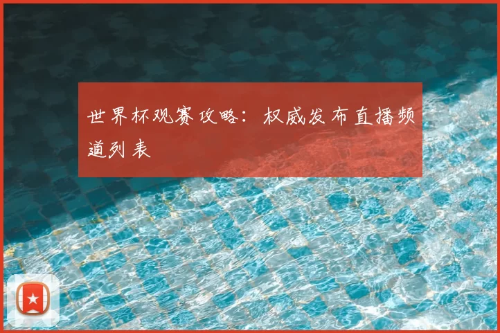 世界杯观赛攻略:权威发布直播频道列表
