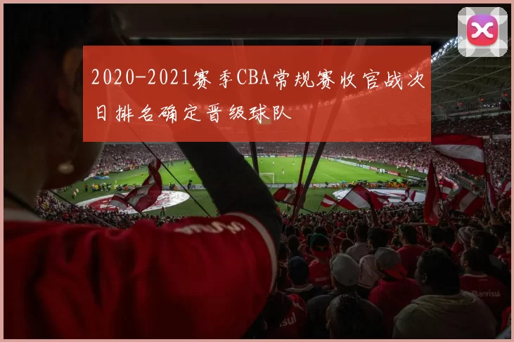 2020-2021赛季CBA常规赛收官战次日排名确定晋级球队
