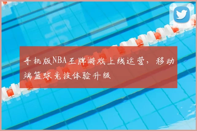 手机版NBA王牌游戏上线运营，移动端篮球竞技体验升级