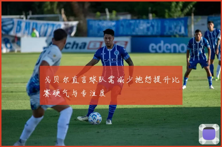 戈贝尔直言球队需减少抱怨提升比赛硬气与专注度