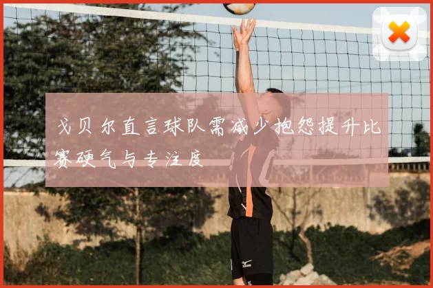 戈贝尔直言球队需减少抱怨提升比赛硬气与专注度