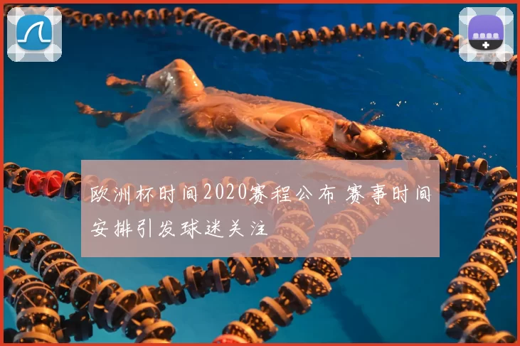 欧洲杯时间2020赛程公布 赛事时间安排引发球迷关注