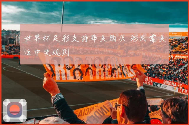 世界杯足彩支持串关购买 彩民需关注中奖规则