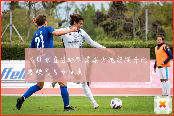 戈贝尔直言球队需减少抱怨提升比赛硬气与专注度