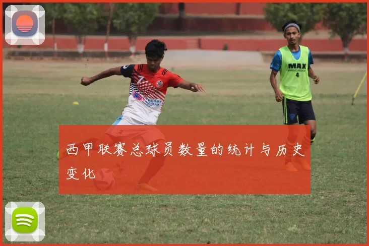 西甲联赛总球员数量的统计与历史变化