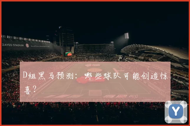 D组黑马预测：哪些球队可能创造惊喜？