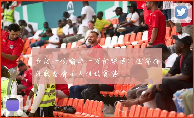 专访一位输掉一万的球迷：世界杯让我看清了人性的贪婪