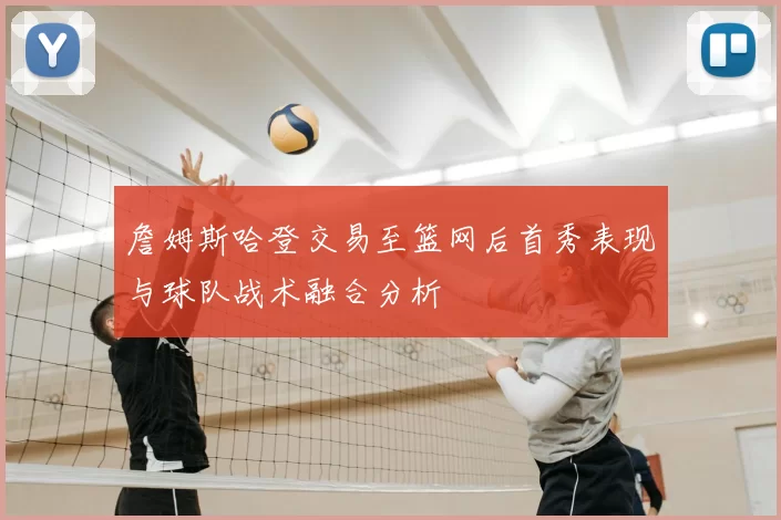 詹姆斯哈登交易至篮网后首秀表现与球队战术融合分析