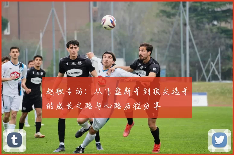 赵敏专访：从飞盘新手到顶尖选手的成长之路与心路历程分享