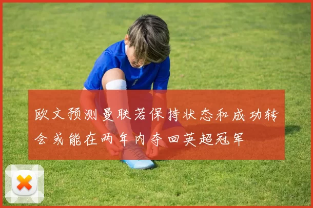 欧文预测曼联若保持状态和成功转会或能在两年内夺回英超冠军