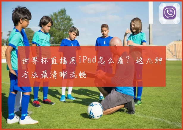 世界杯直播用iPad怎么看？这几种方法最清晰流畅