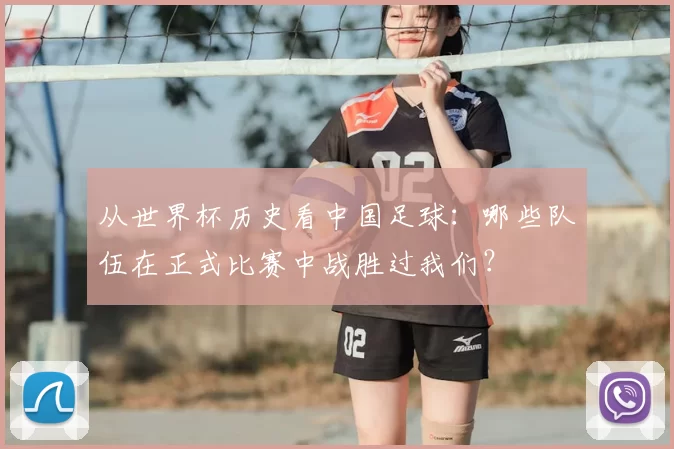 从世界杯历史看中国足球：哪些队伍在正式比赛中战胜过我们？