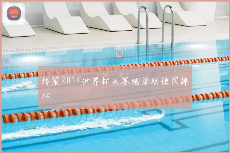 格策2014世界杯决赛绝杀助德国捧杯