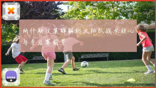 纳什助攻集锦解析太阳队战术核心与季后赛前景