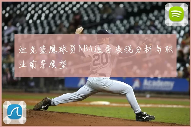 杜克蓝魔球员NBA选秀表现分析与职业前景展望