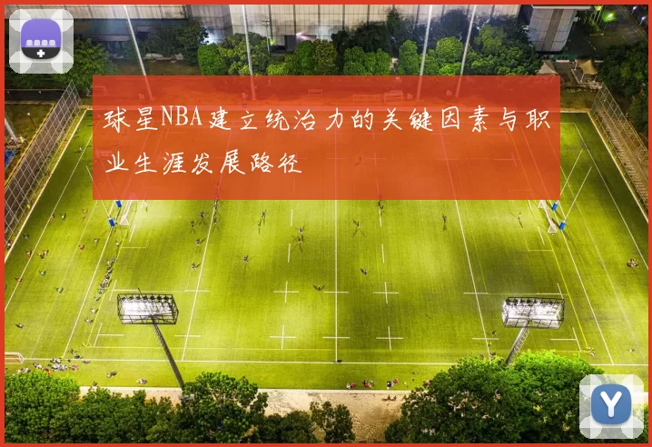 球星NBA建立统治力的关键因素与职业生涯发展路径