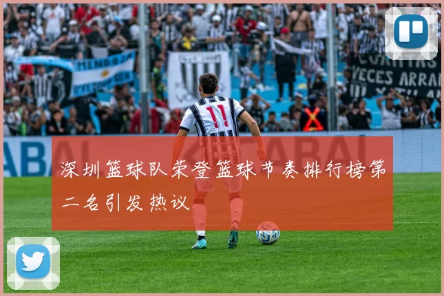 深圳篮球队荣登篮球节奏排行榜第二名引发热议