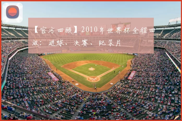 【官方回顾】2010年世界杯全程回放：进球、决赛、纪录片